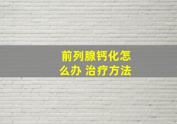 前列腺钙化怎么办 治疗方法